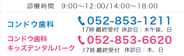 受付時間　9:00～11:30/14:00～18:00 コンドウ歯科 052-853-1211 休診日:木午後、日、土曜は17時まで コンドウ キッズ デンタルパーク 052-853-6620 休診日:木、日、土曜は17時まで